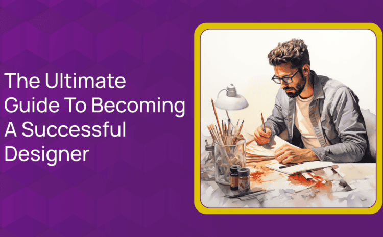  The Ultimate Guide To Becoming A Successful Designer