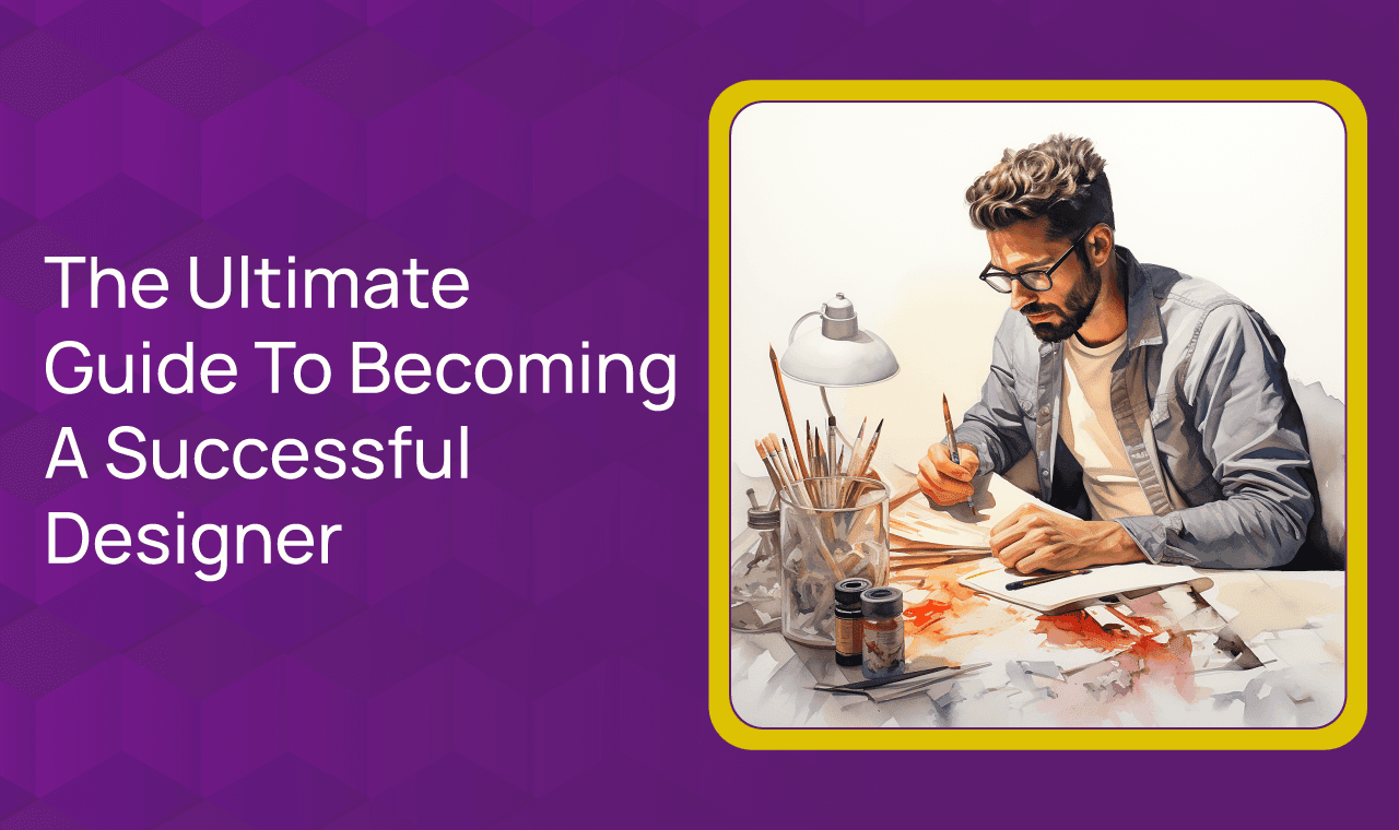 The Ultimate Guide To Becoming A Successful Designer