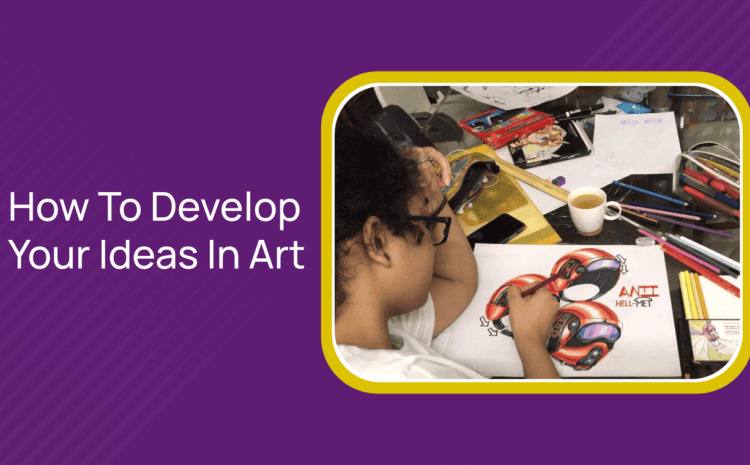  How To Develop Your Ideas In Art