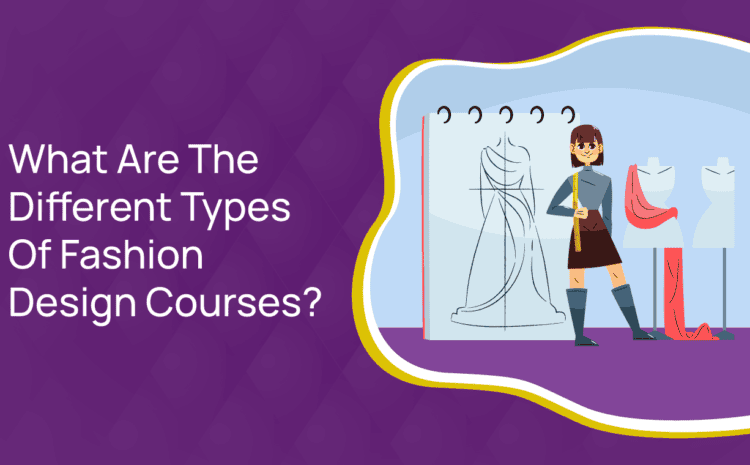  What Are The Different Types Of Fashion Design Courses?